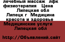 лечебный массаж, лфк, физиотерапия › Цена ­ 350 - Липецкая обл., Липецк г. Медицина, красота и здоровье » Медицинские услуги   . Липецкая обл.